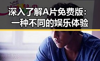 深入了解A片免费版：一种不同的娱乐体验