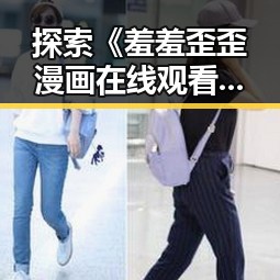 探索《羞羞歪歪漫画 在线观看入口安卓版》：雅安市用户的最佳选择