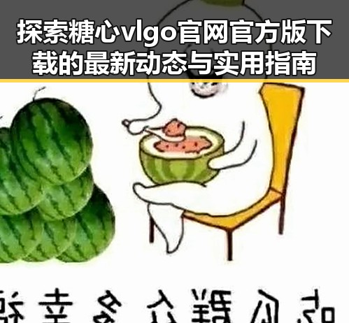 探索糖心vlgo官网官方版下载的最新动态与实用指南