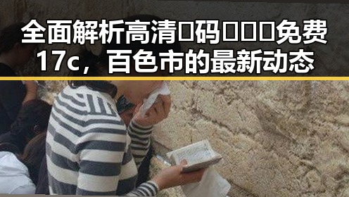 全面解析高清🈚码🔞❌♋免费17c,百色市的最新动态