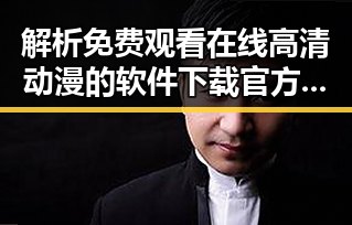 解析 免费观看在线高清动漫的软件下载官方版下载：一种新兴的娱乐体验