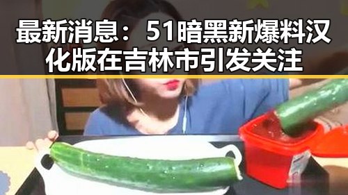 最新消息:51暗黑新爆料汉化版在吉林市引发关注