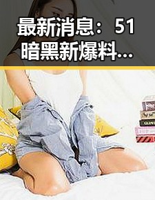 最新消息:51暗黑新爆料汉化版在吉林市引发关注