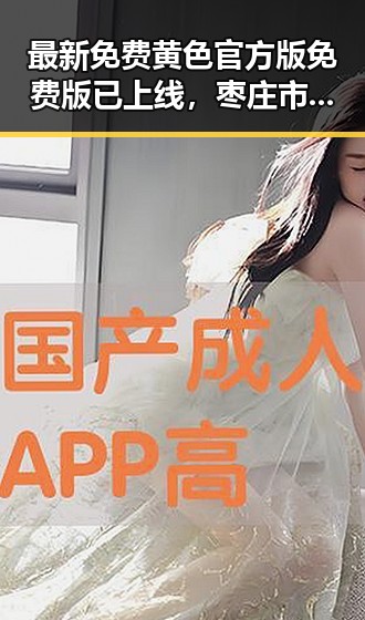 最新免费黄色官方版免费版已上线，枣庄市用户可优享体验