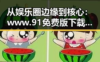 从娱乐圈边缘到核心：www.91免费版下载的蜕变之路