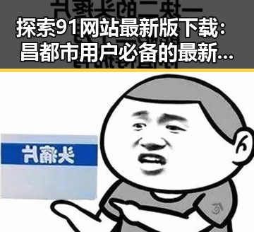 探索91网站最新版下载：昌都市用户必备的最新资源