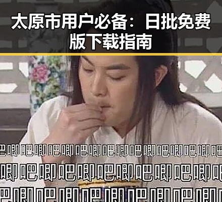 太原市用户必备:日批免费版下载指南