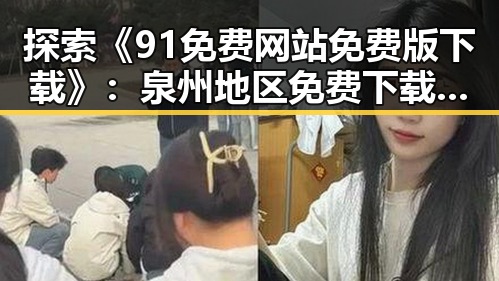 探索《91免费网站免费版下载》:泉州地区免费下载新趋势