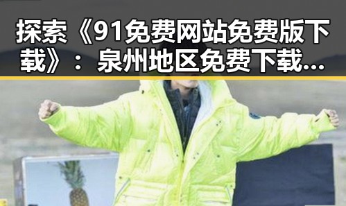 探索《91免费网站免费版下载》:泉州地区免费下载新趋势