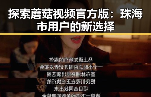 探索蘑菇视频官方版：珠海市用户的新选择