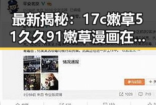 最新揭秘:17c嫩草51久久91嫩草漫画在海东市的流行现状