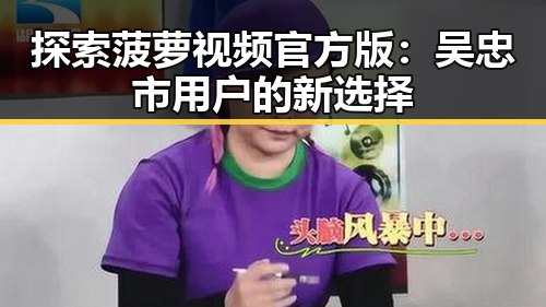 探索菠萝视频官方版:吴忠市用户的新选择
