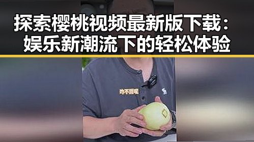 探索樱桃视频最新版下载：娱乐新潮流下的轻松体验