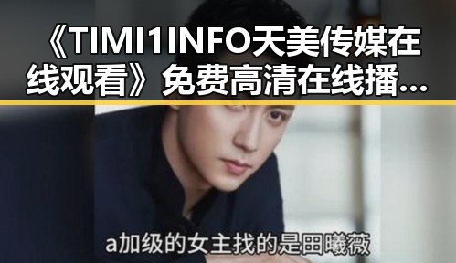 《TIMI1INFO天美传媒在线观看》免费高清在线播放全集:荆州市民的娱乐新选择