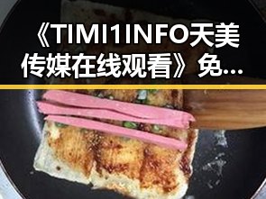 《TIMI1INFO天美传媒在线观看》免费高清在线播放全集:荆州市民的娱乐新选择