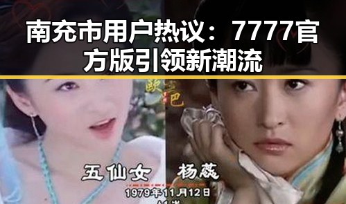 南充市用户热议:7777官方版引领新潮流