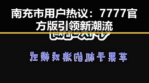南充市用户热议:7777官方版引领新潮流