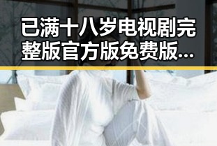 已满十八岁电视剧完整版官方版免费版：吉林市观众的最新追剧体验