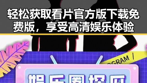 轻松获取看片官方版下载免费版，享受高清娱乐体验