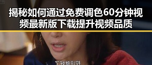 揭秘如何通过免费调色60分钟视频最新版下载提升视频品质