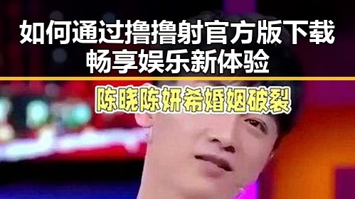 如何通过撸撸射官方版下载畅享娱乐新体验