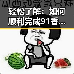 轻松了解:如何顺利完成91香蕉官方版下载,体验最新娱乐内容