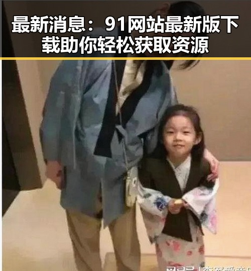最新消息:91网站最新版下载助你轻松获取资源