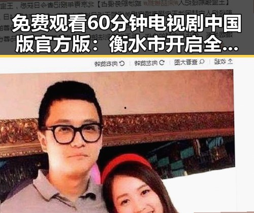 免费观看60分钟电视剧中国版官方版:衡水市开启全新观影体验
