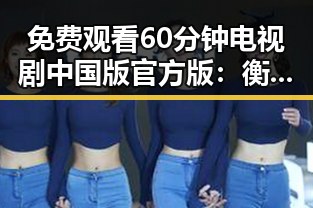 免费观看60分钟电视剧中国版官方版:衡水市开启全新观影体验