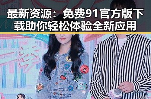 最新资源:免费91官方版下载助你轻松体验全新应用