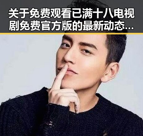关于 免费观看已满十八电视剧免费官方版 的最新动态解析