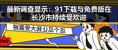 最新调查显示：91下载与免费版在长沙市持续受欢迎