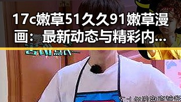 17c嫩草51久久91嫩草漫画：最新动态与精彩内容全面解析