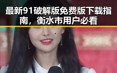 最新91破解版免费版下载指南,衡水市用户必看