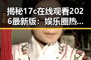 揭秘17c在线观看2026最新版:娱乐圈热议背后的一切变化