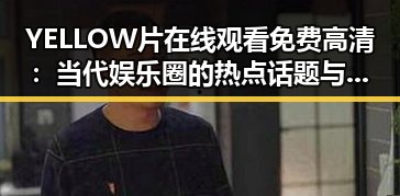 YELLOW片在线观看免费高清：当代娱乐圈的热点话题与争议