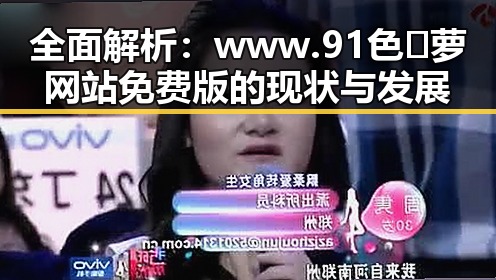 全面解析:www.91色😍萝网站免费版的现状与发展