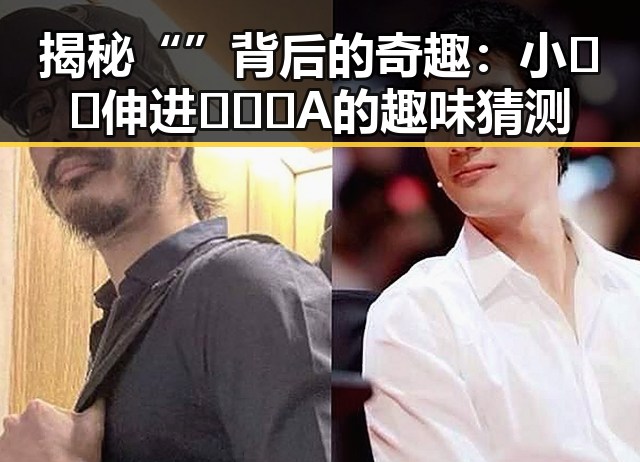 揭秘“ ”背后的奇趣：小🐔🐔伸进🈲🔞🔞A的趣味猜测