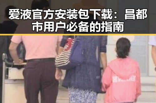 爱液官方安装包下载：昌都市用户必备的指南