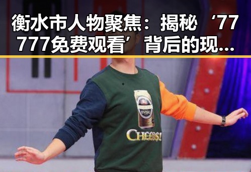 衡水市人物聚焦：揭秘‘77777免费观看’背后的现状与发展