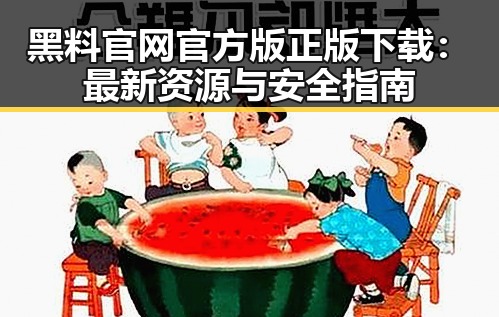 黑料 官网官方版正版下载:最新资源与安全指南