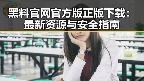 黑料 官网官方版正版下载:最新资源与安全指南