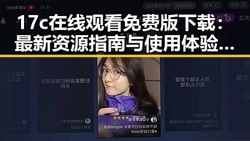 17c在线观看免费版下载：最新资源指南与使用体验分析