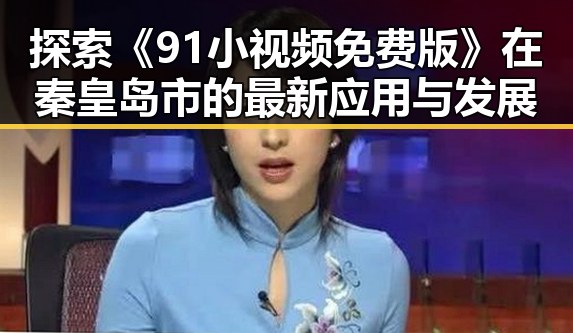 探索《91小视频免费版》在秦皇岛市的最新应用与发展