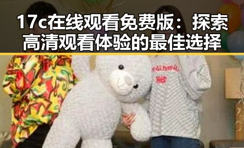17c在线观看免费版：探索高清观看体验的最佳选择