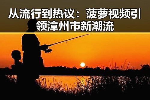从流行到热议：菠萝视频引领漳州市新潮流
