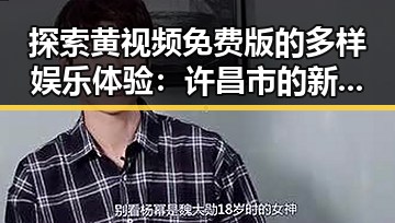 探索黄视频免费版的多样娱乐体验：许昌市的新趋势