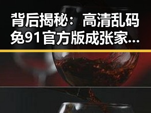 背后揭秘：高清乱码免91官方版成张家口市新宠的原因