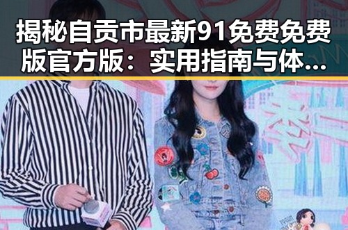 揭秘自贡市最新91免费免费版官方版：实用指南与体验分享