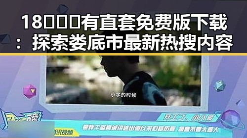 18❌❌❌有直套免费版下载:探索娄底市最新热搜内容